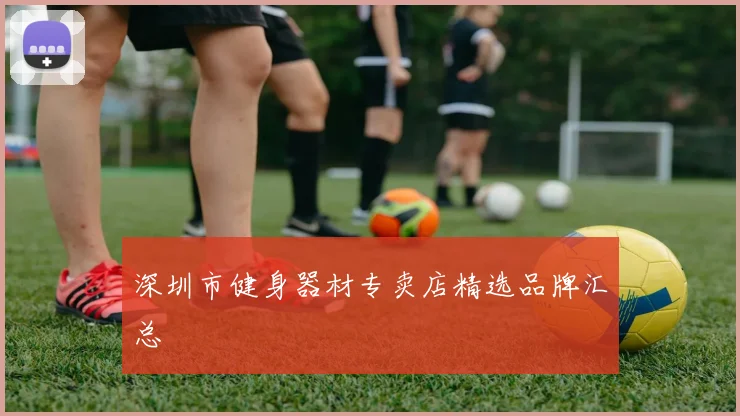 深圳市健身器材专卖店精选品牌汇总