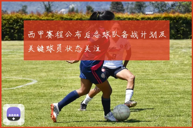 西甲赛程公布后各球队备战计划及关键球员状态关注