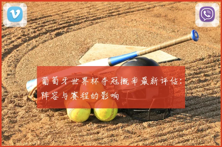 葡萄牙世界杯夺冠概率最新评估：阵容与赛程的影响