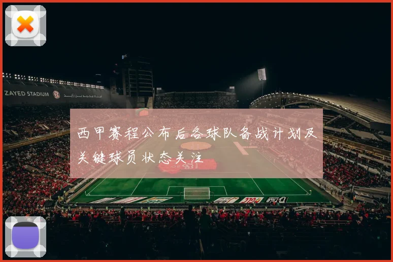 西甲赛程公布后各球队备战计划及关键球员状态关注