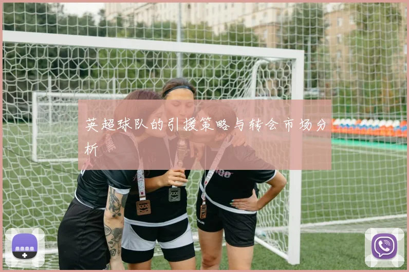 英超球队的引援策略与转会市场分析